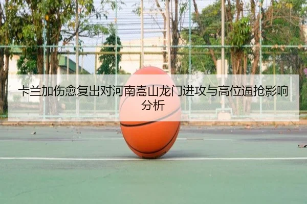 卡兰加伤愈复出对河南嵩山龙门进攻与高位逼抢影响分析（WorldCupChina）