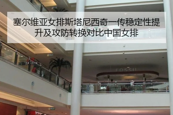 塞尔维亚女排斯塔尼西奇一传稳定性提升及攻防转换对比中国女排 - WorldCupChina